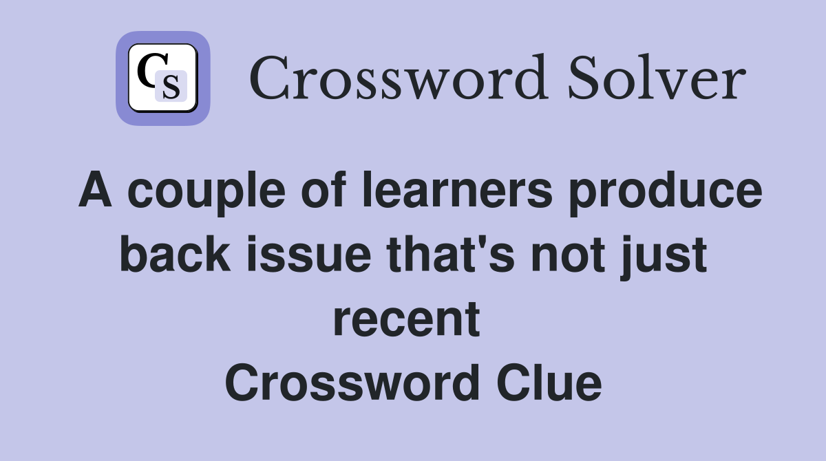 A couple of learners produce back issue that's not just recent  Crossword Clue