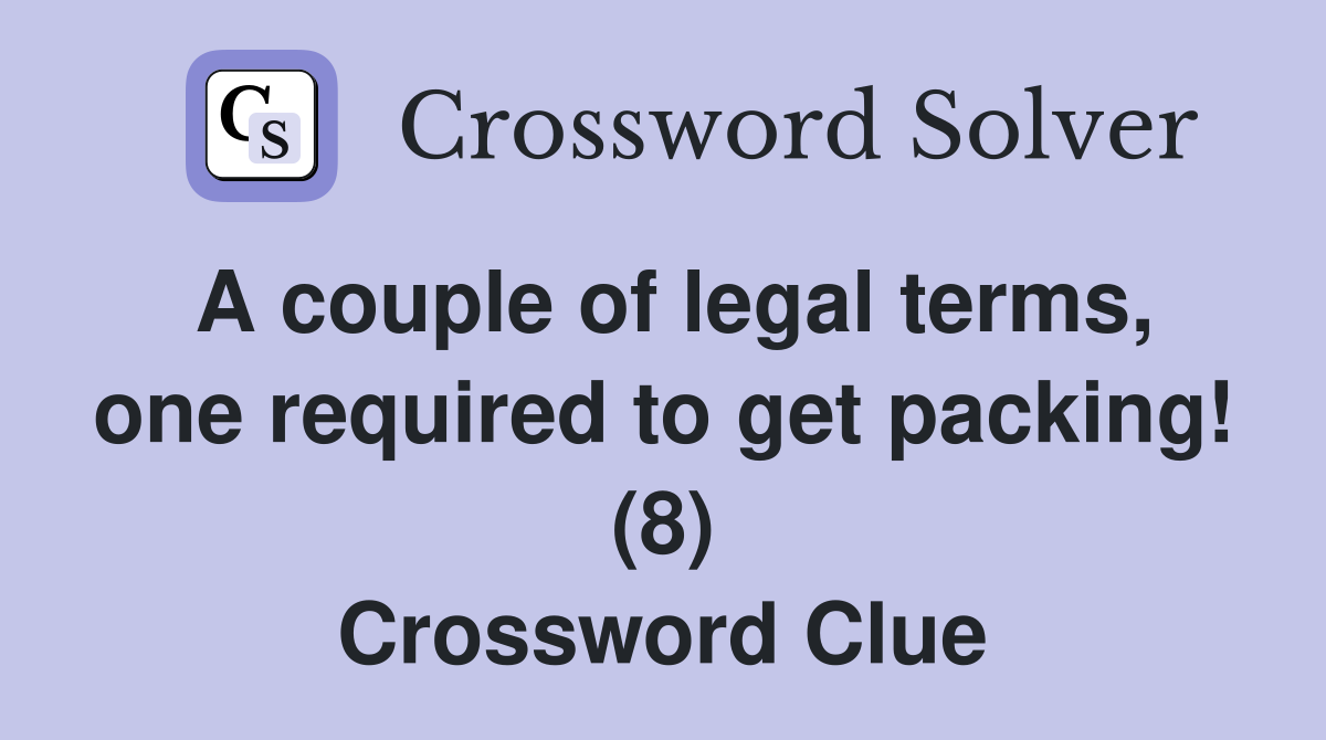 A couple of legal terms, one required to get packing! (8) Crossword Clue