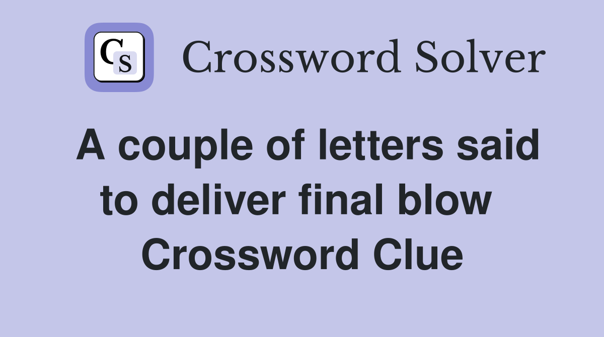 A couple of letters said to deliver final blow  Crossword Clue