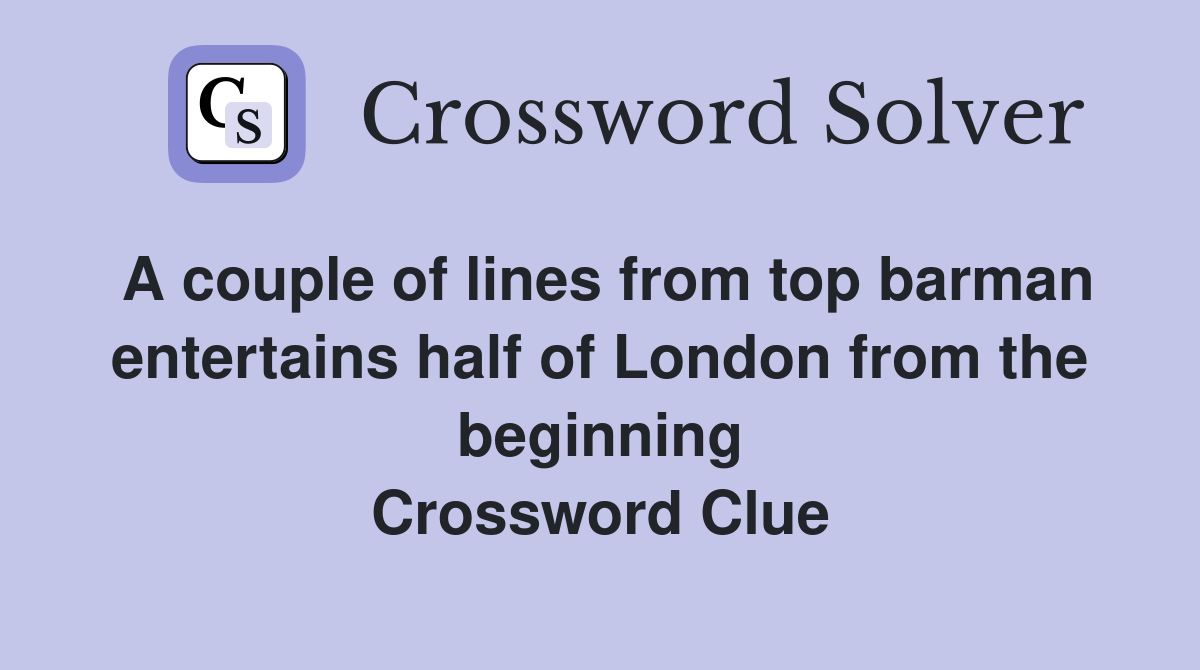 A couple of lines from top barman entertains half of London from the beginning Crossword Clue