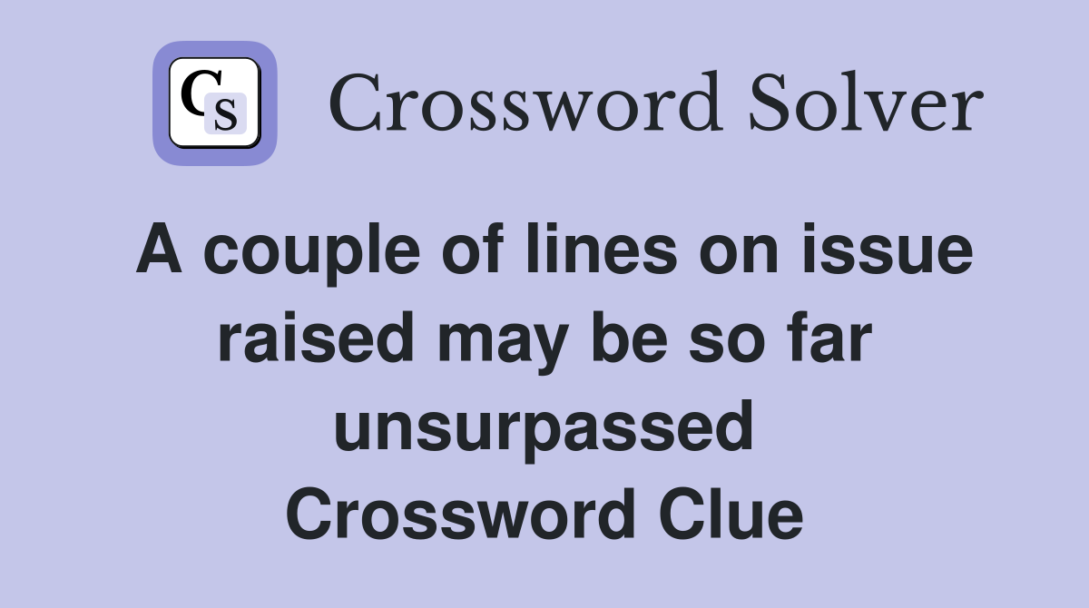 A couple of lines on issue raised may be so far unsurpassed Crossword Clue