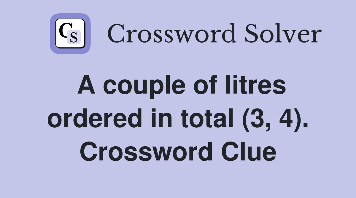 A couple of litres ordered in total (3, 4). Crossword Clue