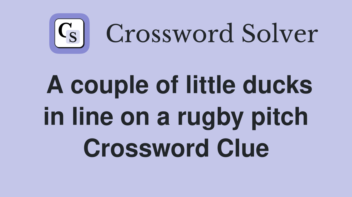 A couple of little ducks in line on a rugby pitch Crossword Clue