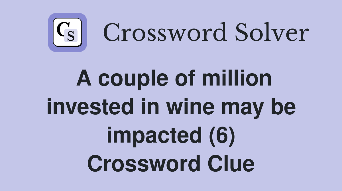 A couple of million invested in wine may be impacted (6) Crossword Clue