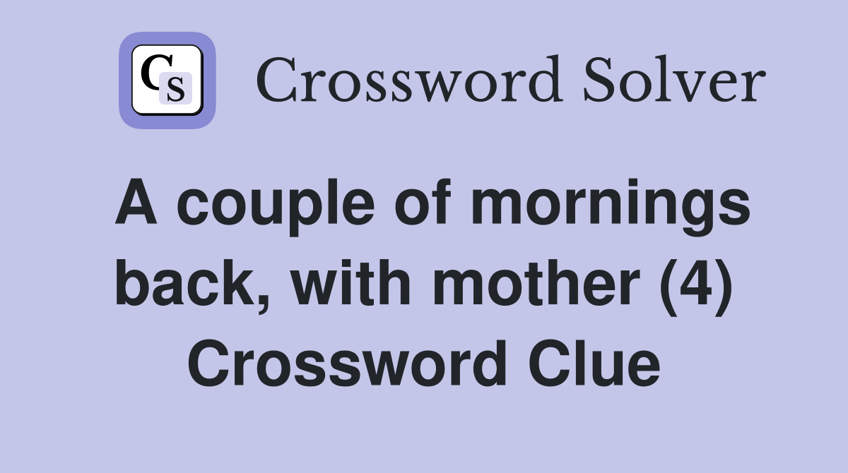 A couple of mornings back, with mother (4) Crossword Clue