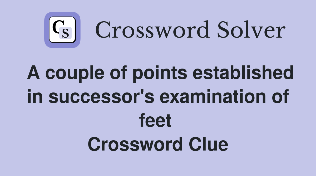 A couple of points established in successor's examination of feet  Crossword Clue