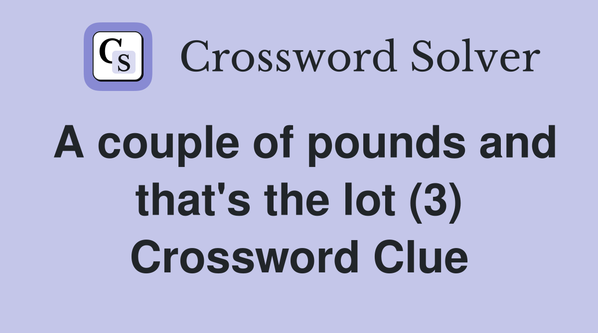 A couple of pounds and that's the lot (3) Crossword Clue