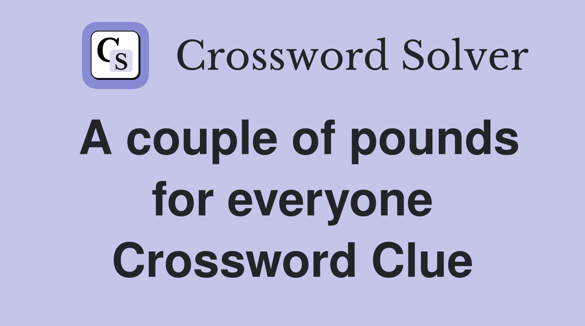 A couple of pounds for everyone Crossword Clue