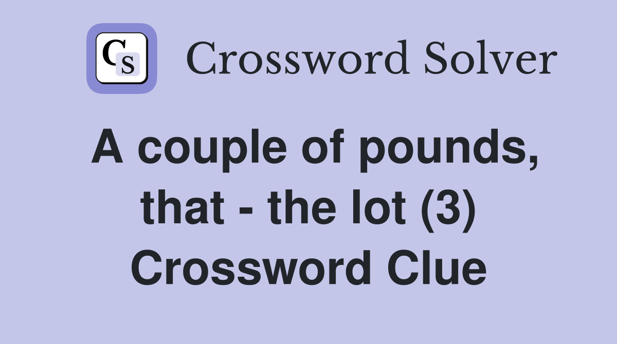 A couple of pounds, that - the lot (3) Crossword Clue