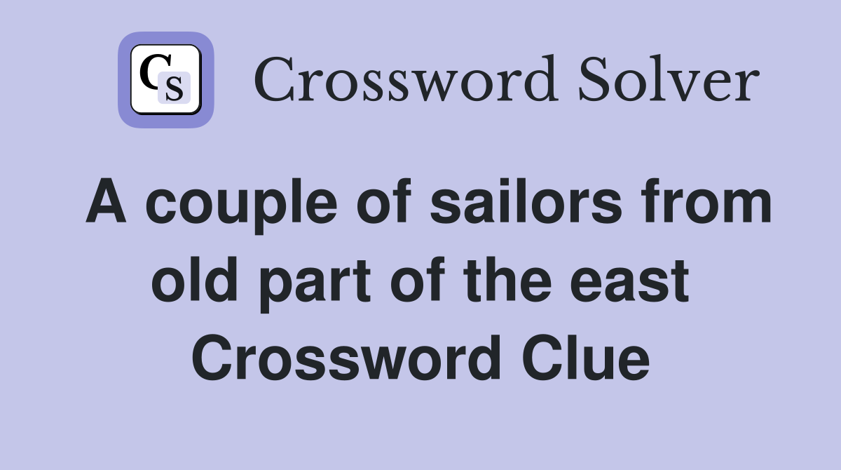 A couple of sailors from old part of the east Crossword Clue