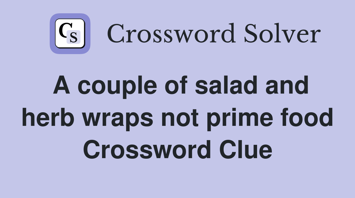 A couple of salad and herb wraps not prime food Crossword Clue