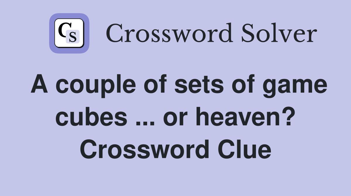 A couple of sets of game cubes ... or heaven? Crossword Clue