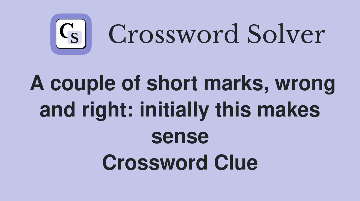 A couple of short marks, wrong and right: initially this makes sense Crossword Clue