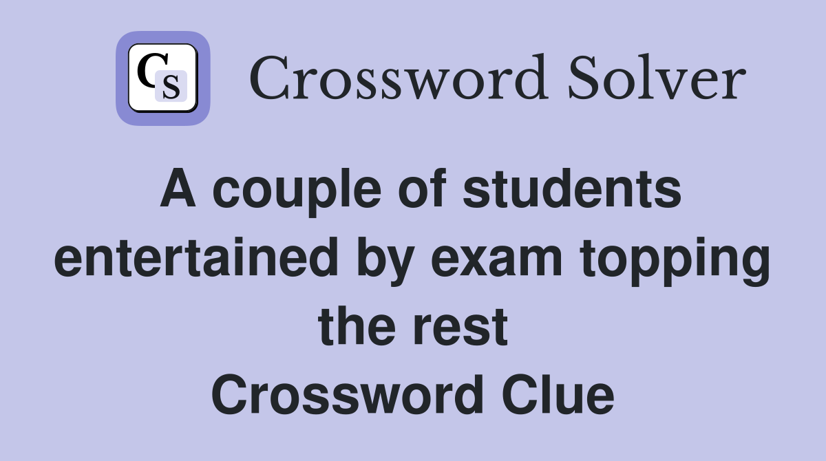 A couple of students entertained by exam topping the rest Crossword Clue