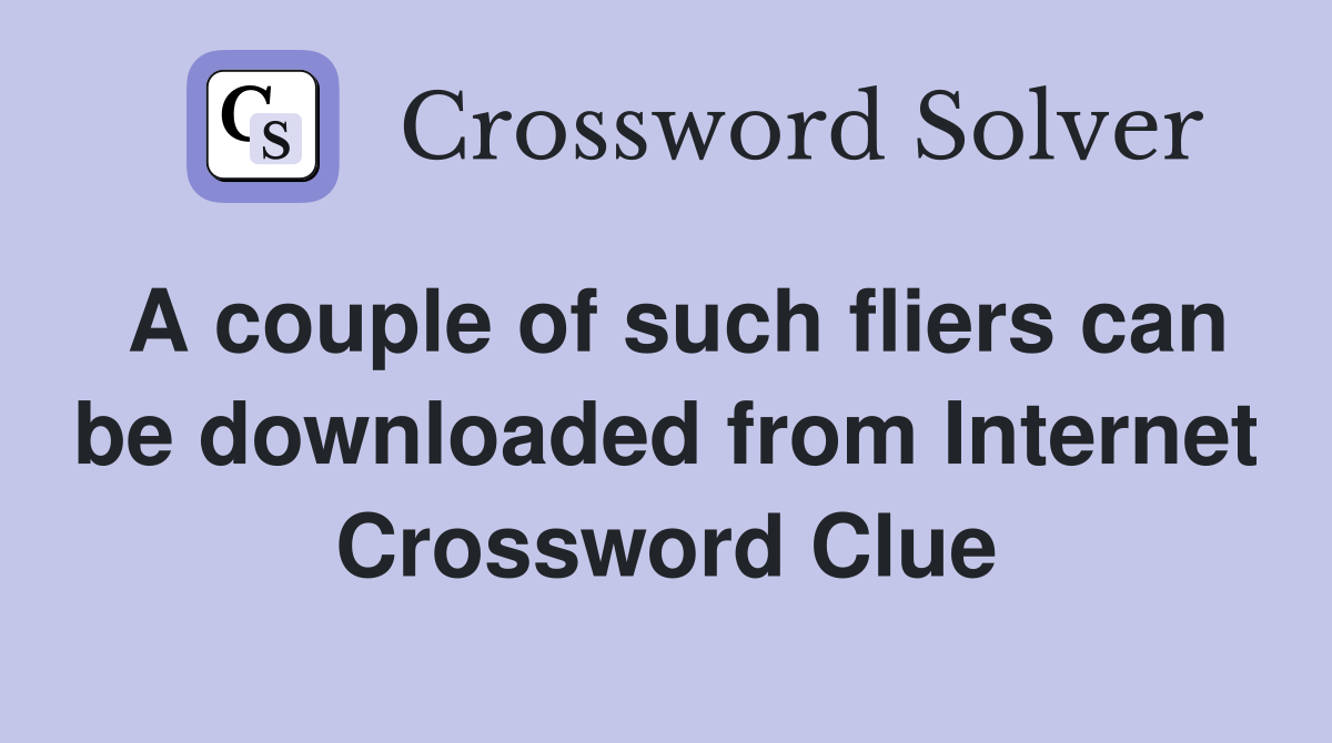 A couple of such fliers can be downloaded from Internet Crossword Clue