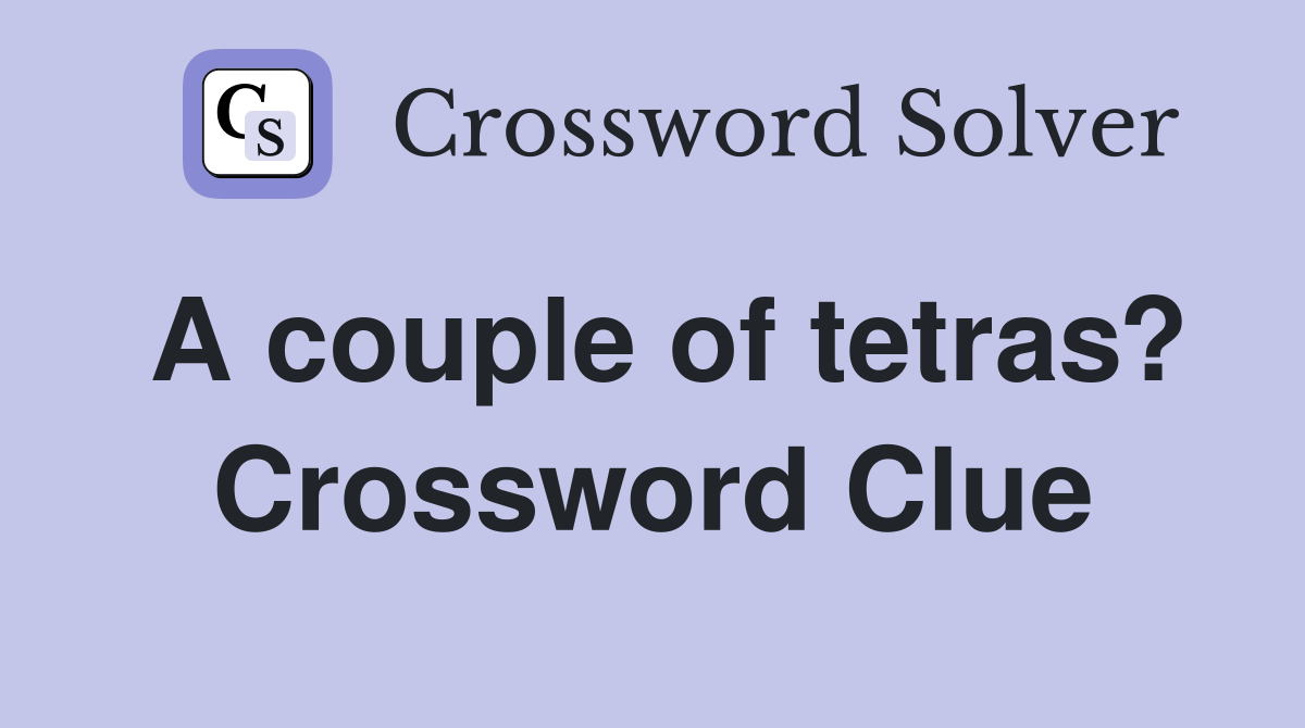 A couple of tetras? Crossword Clue