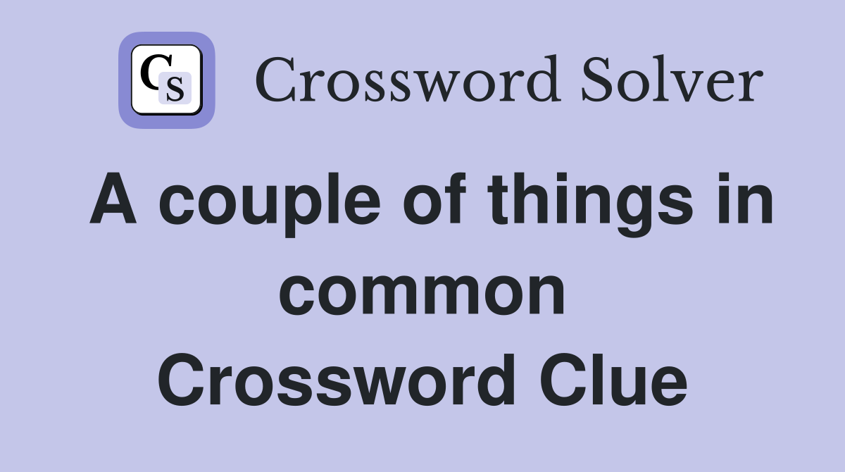 A couple of things in common Crossword Clue