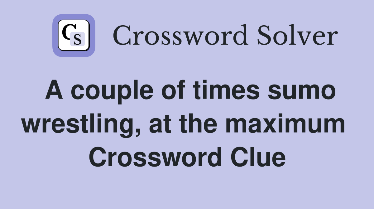 A couple of times sumo wrestling, at the maximum  Crossword Clue