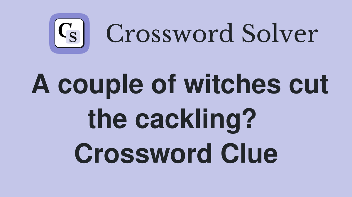 A couple of witches cut the cackling?  Crossword Clue