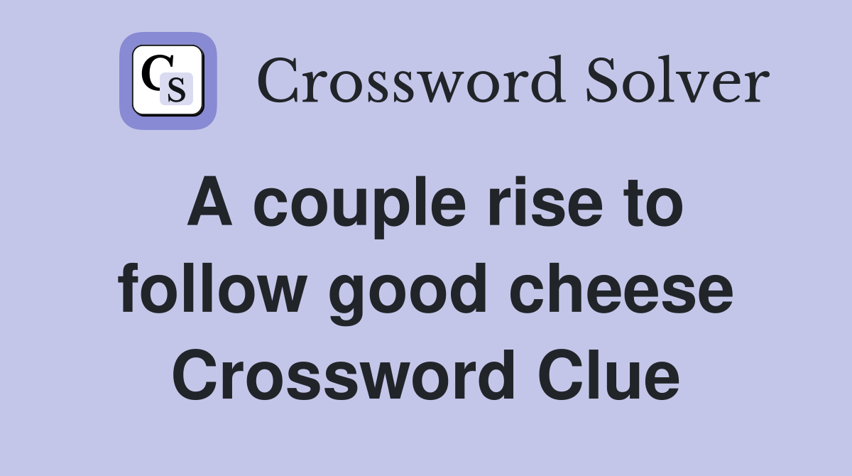 A couple rise to follow good cheese Crossword Clue