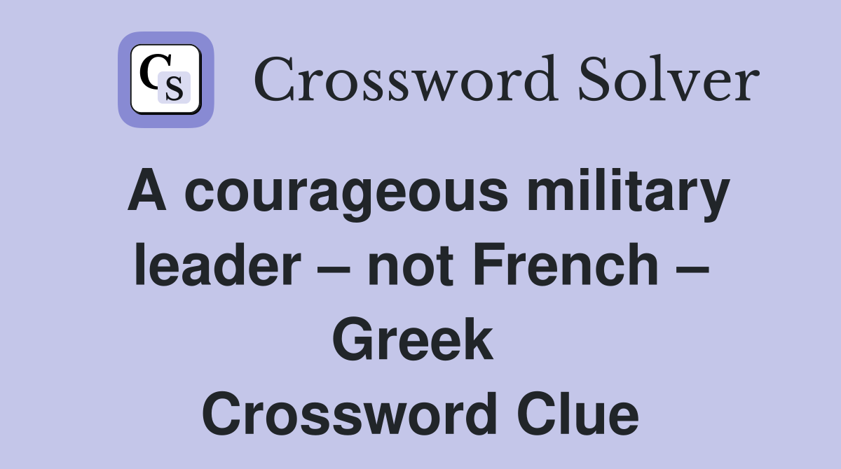 A courageous military leader – not French – Greek  Crossword Clue