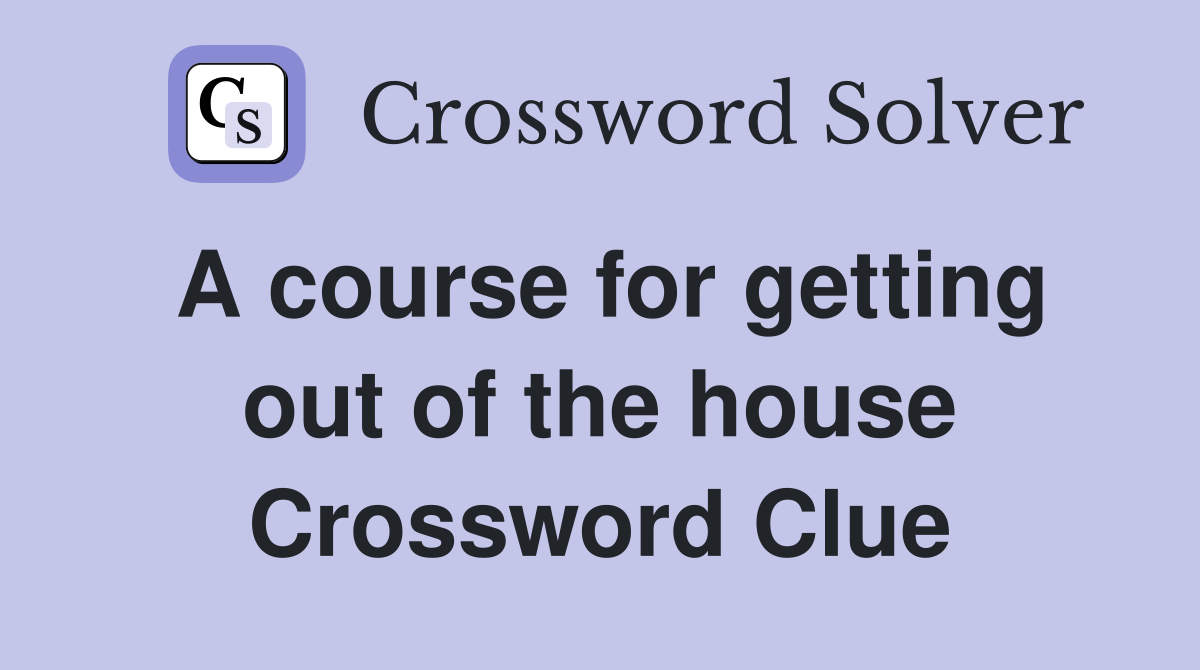 A course for getting out of the house Crossword Clue