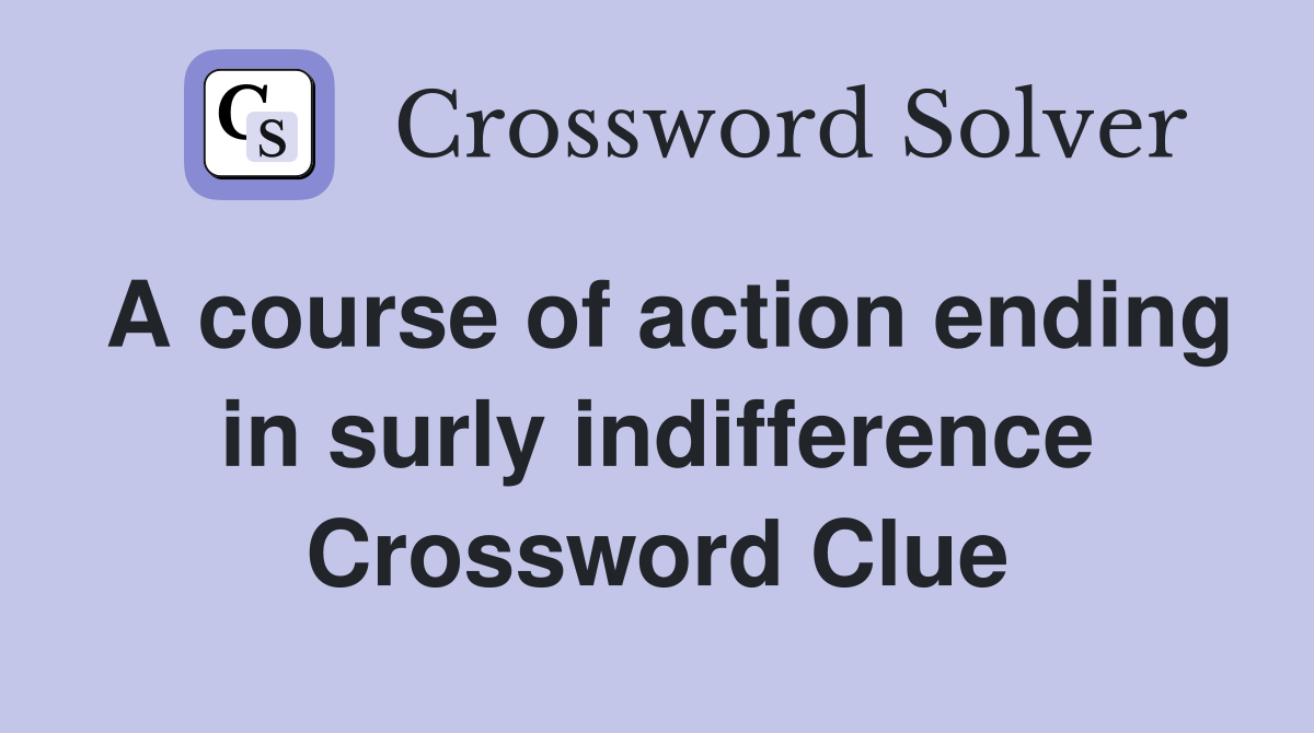 A course of action ending in surly indifference Crossword Clue