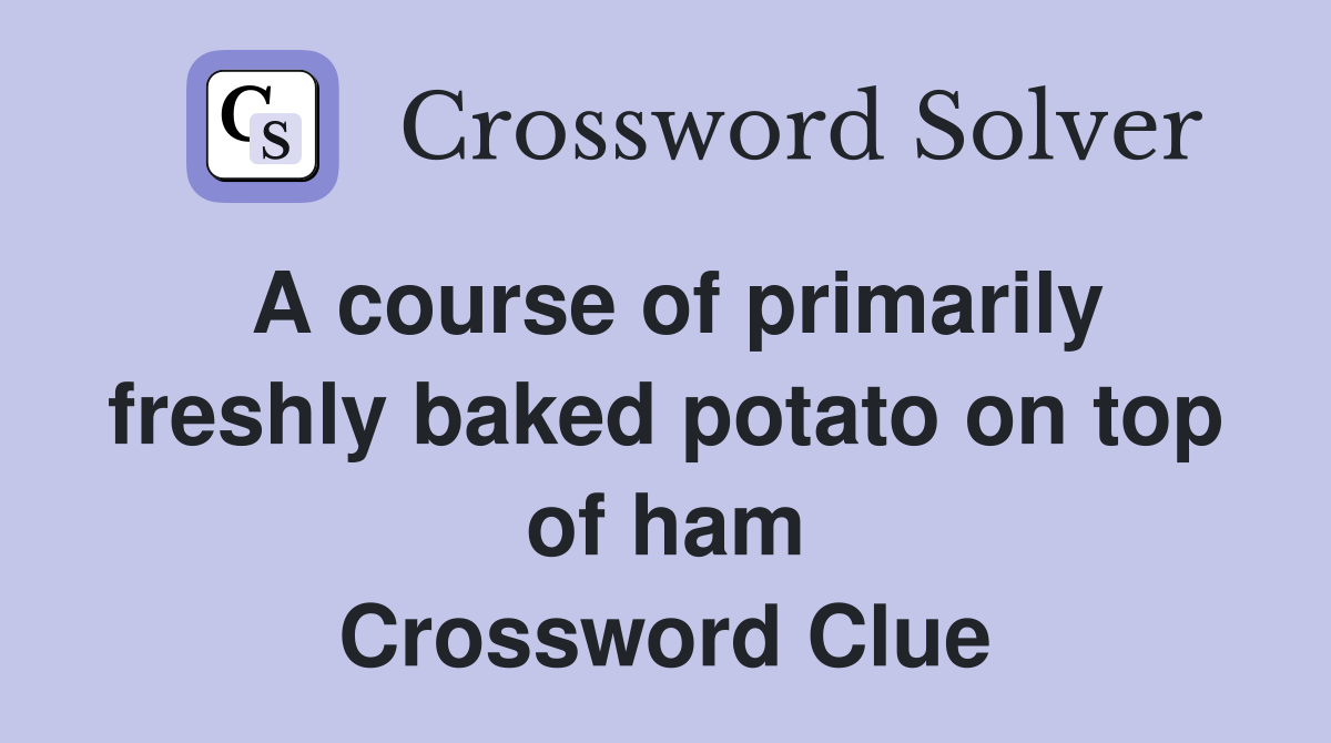 A course of primarily freshly baked potato on top of ham Crossword Clue