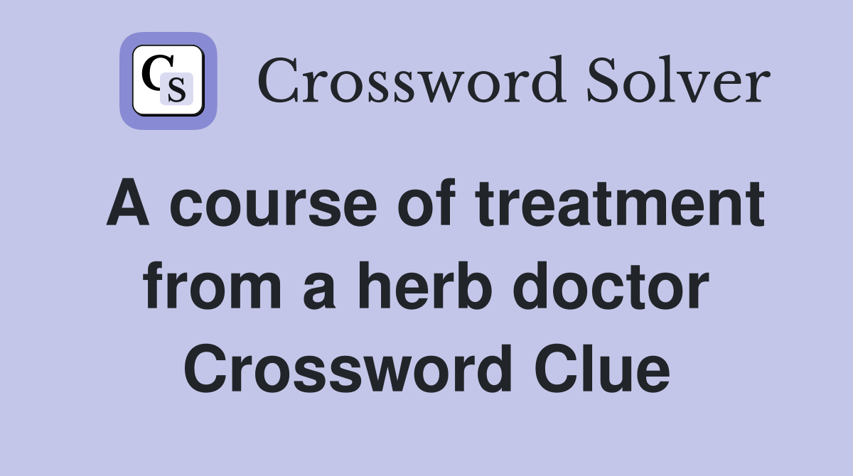 A course of treatment from a herb doctor Crossword Clue
