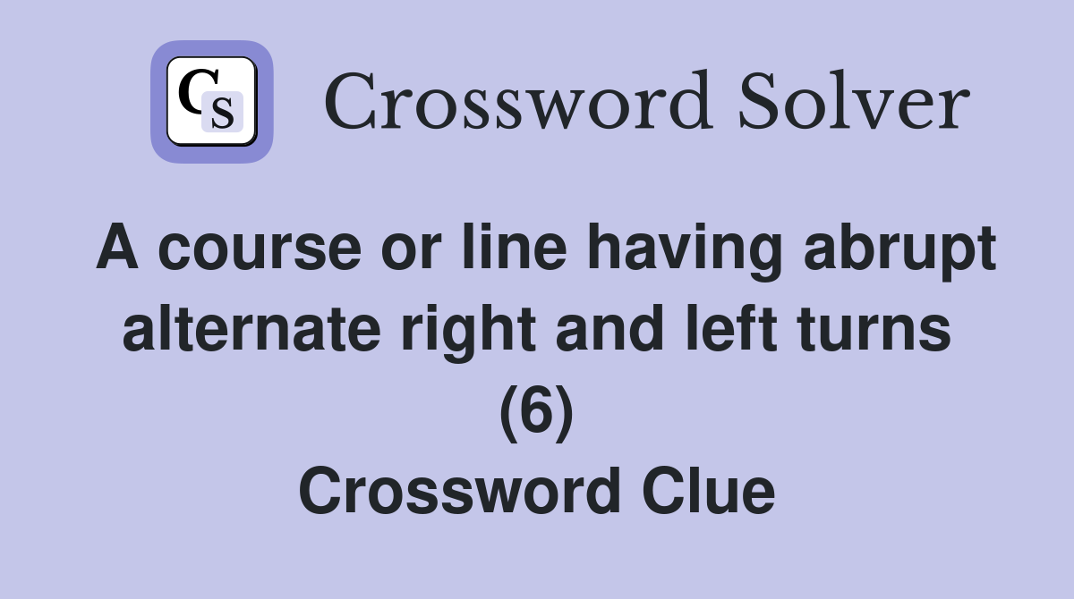 A course or line having abrupt alternate right and left turns (6) Crossword Clue