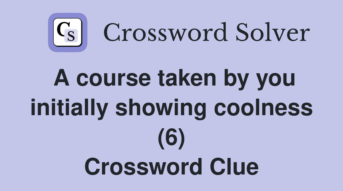 A course taken by you initially showing coolness (6) Crossword Clue