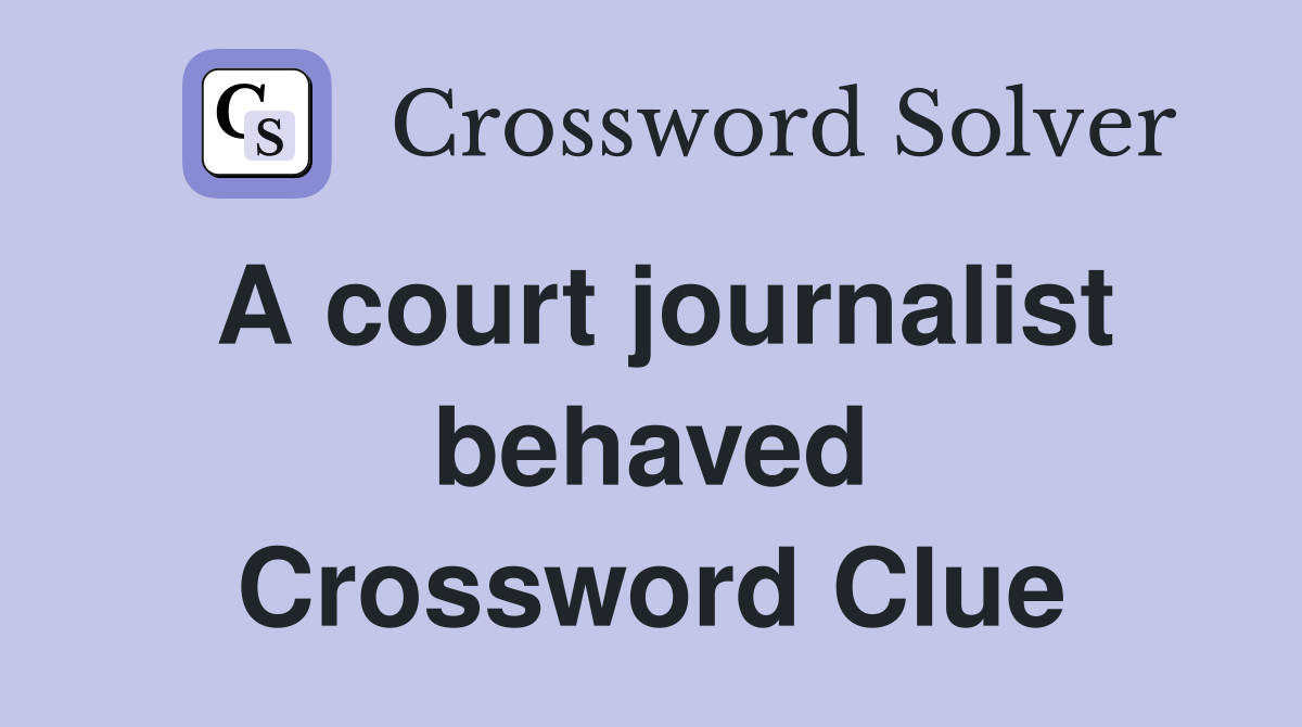 A court journalist behaved Crossword Clue
