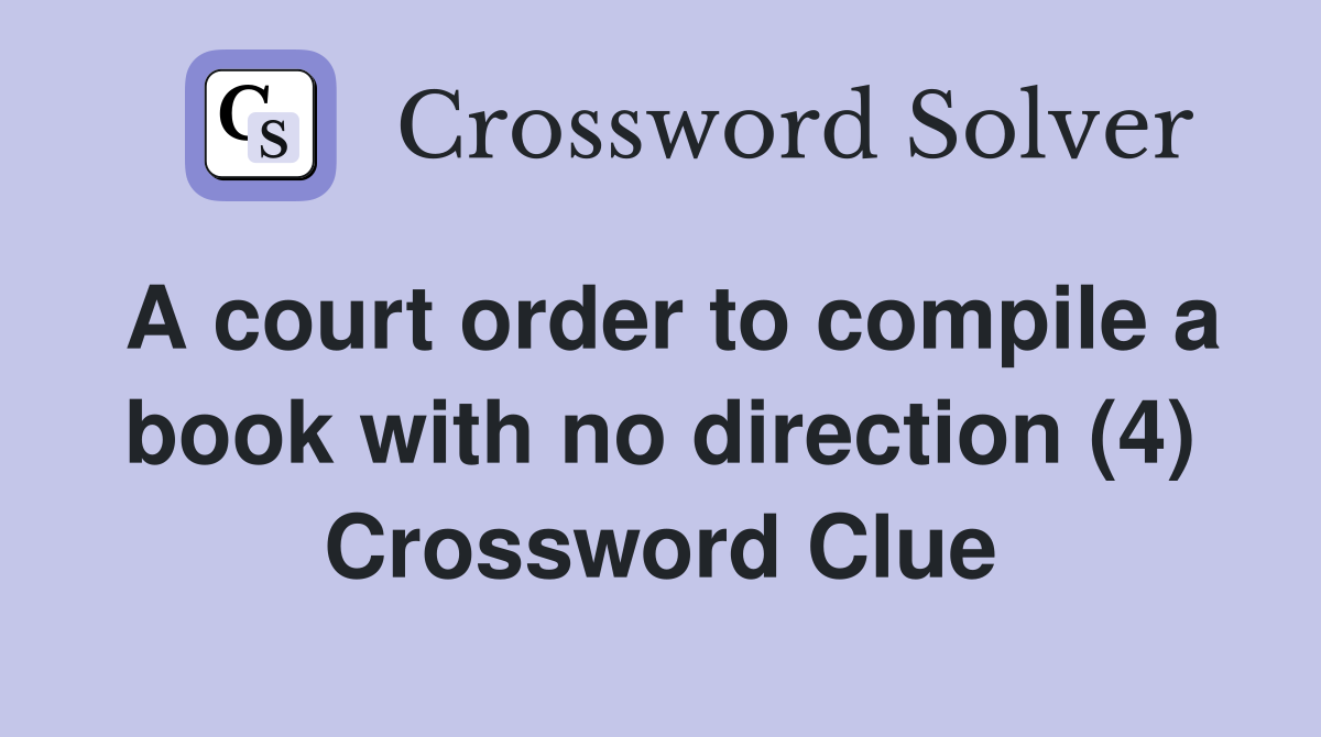 A court order to compile a book with no direction (4) Crossword Clue