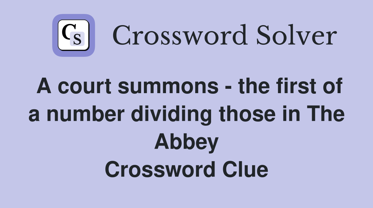 A court summons - the first of a number dividing those in The Abbey Crossword Clue
