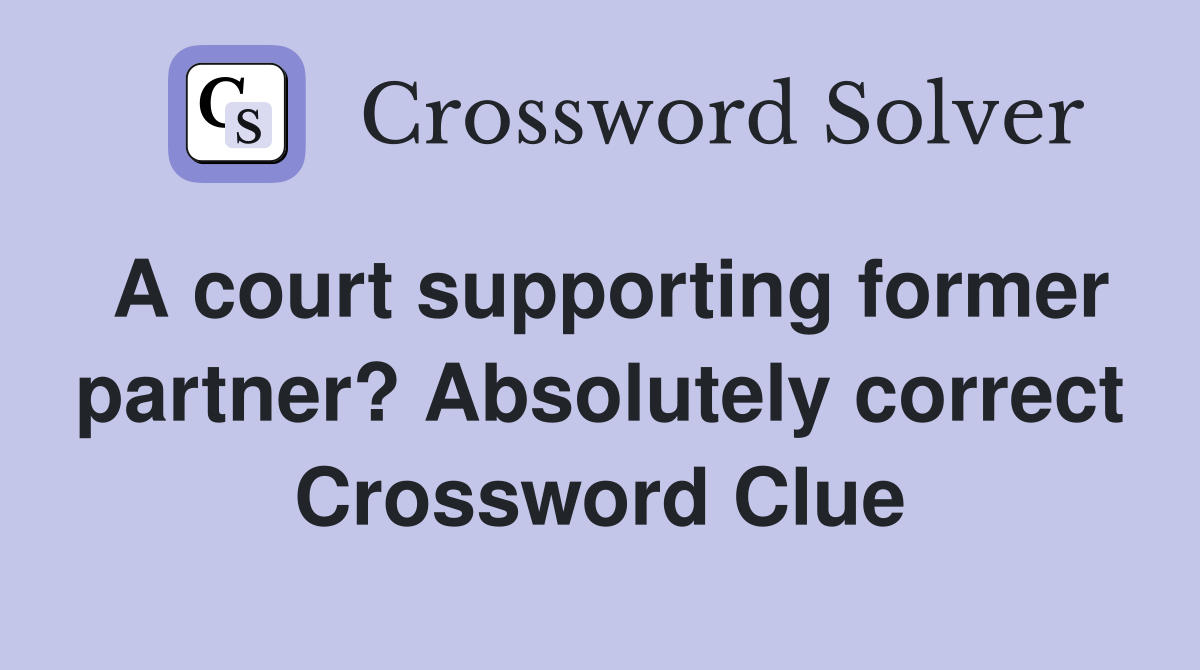 A court supporting former partner? Absolutely correct Crossword Clue