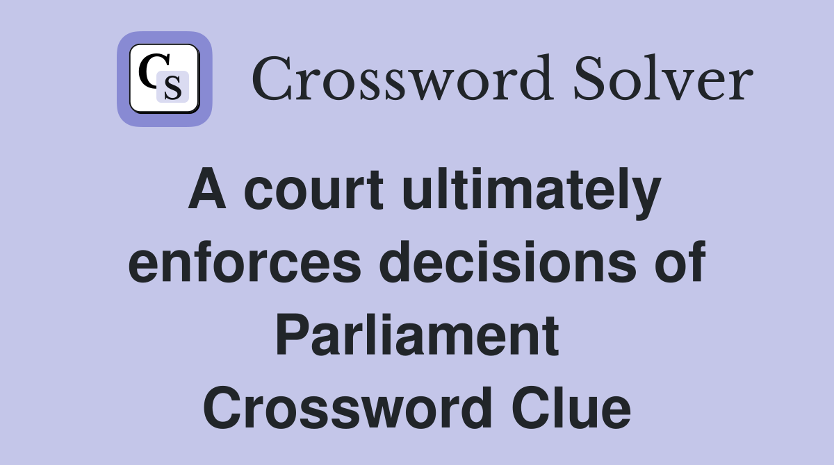 A court ultimately enforces decisions of Parliament Crossword Clue