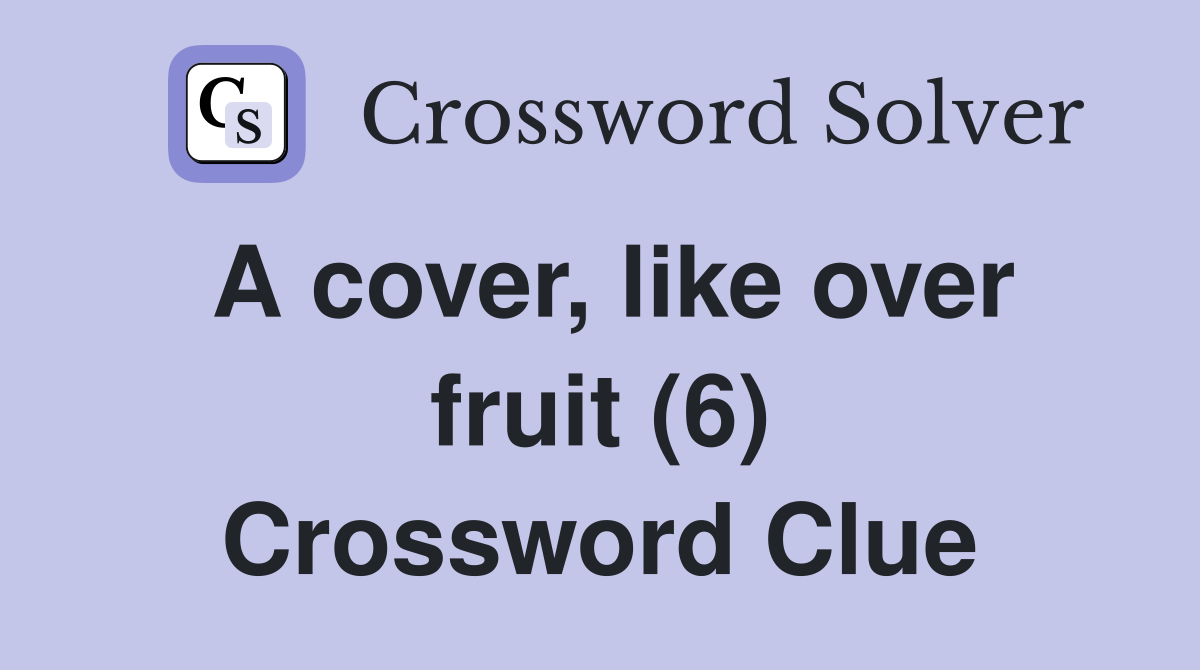 A cover, like over fruit (6) Crossword Clue