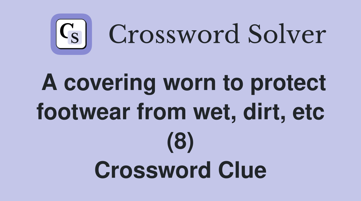 A covering worn to protect footwear from wet, dirt, etc (8) Crossword Clue