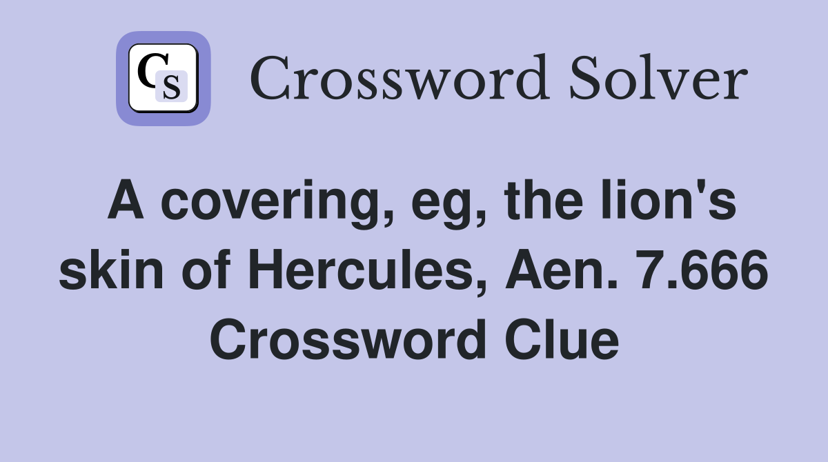A covering, eg, the lion's skin of Hercules, Aen. 7.666 Crossword Clue