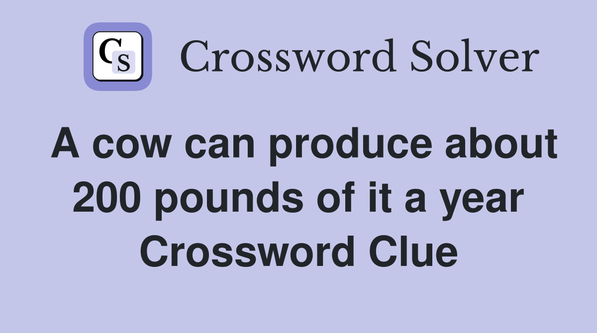 A cow can produce about 200 pounds of it a year Crossword Clue
