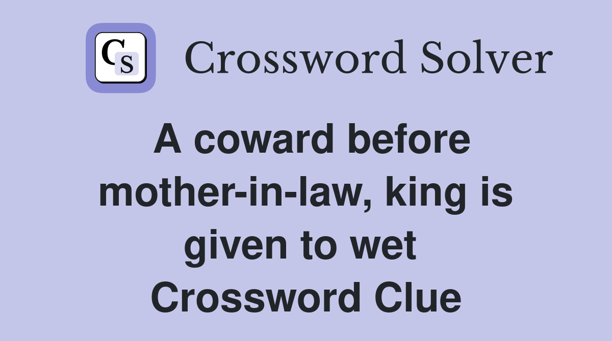 A coward before mother-in-law, king is given to wet  Crossword Clue