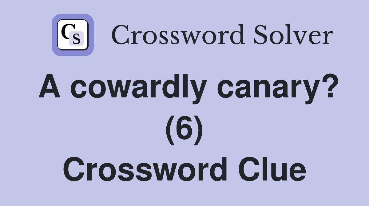 A cowardly canary? (6) Crossword Clue