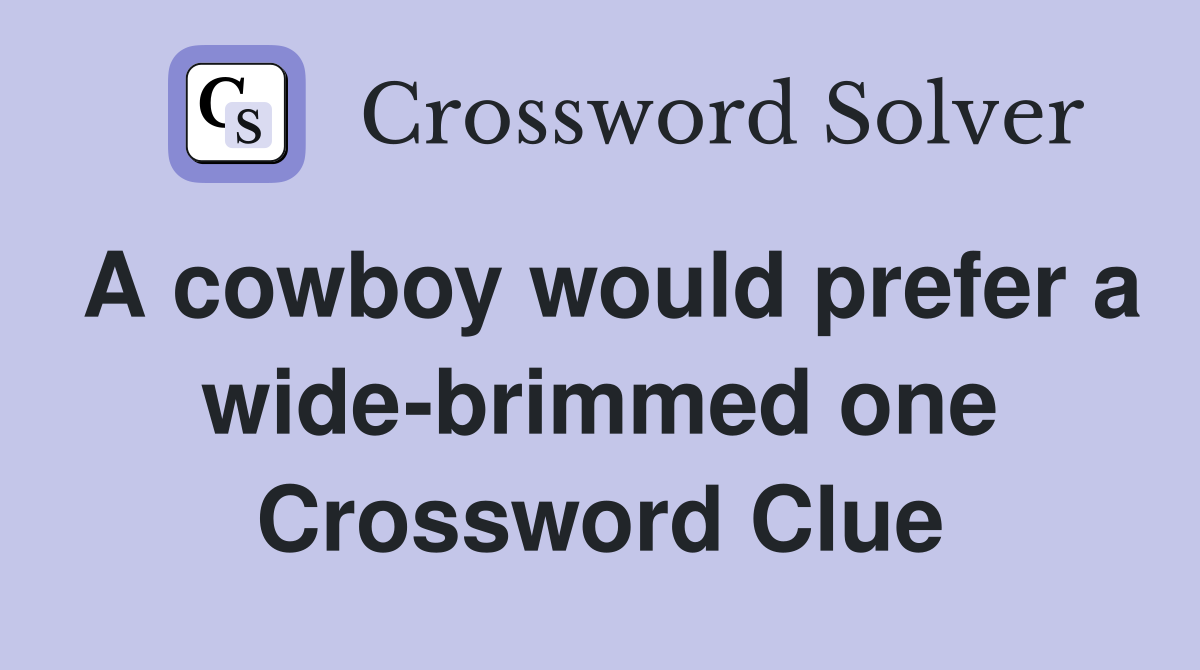 A cowboy would prefer a wide-brimmed one Crossword Clue