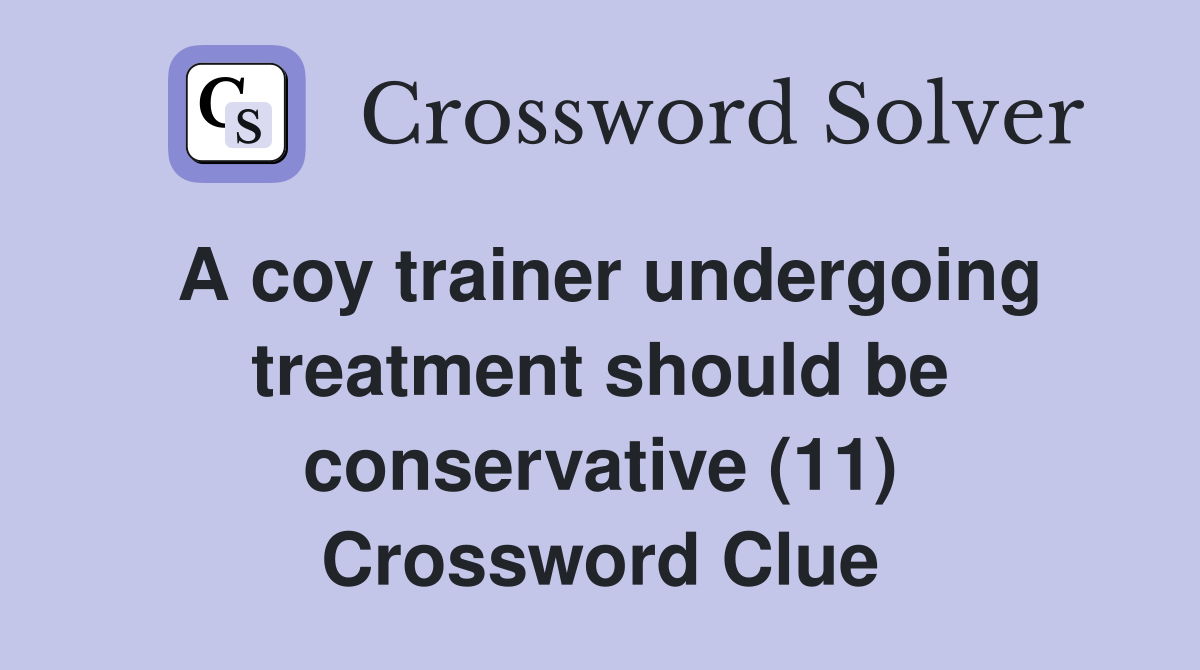 A coy trainer undergoing treatment should be conservative (11) Crossword Clue