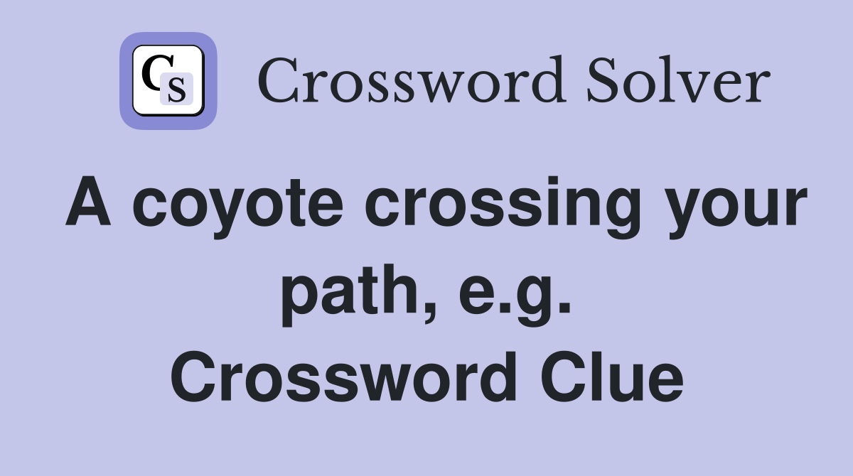 A coyote crossing your path, e.g. Crossword Clue