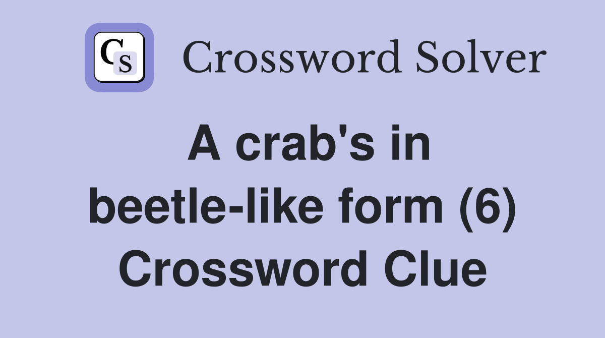 A crab's in beetle-like form (6) Crossword Clue