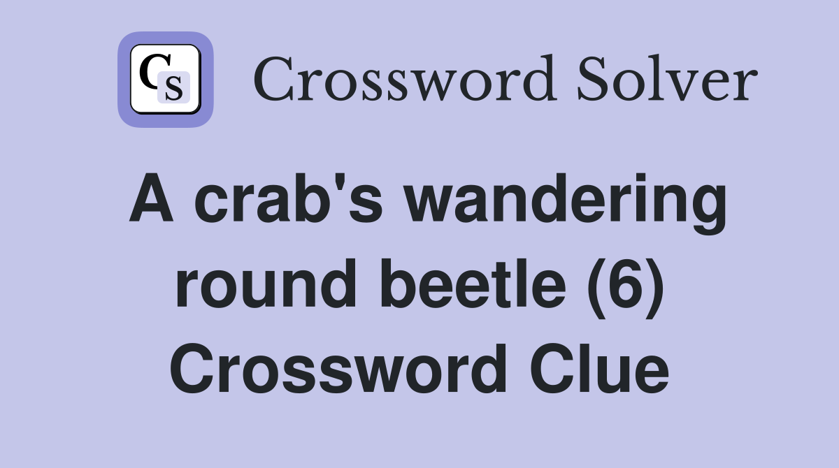 A crab's wandering round beetle (6) Crossword Clue