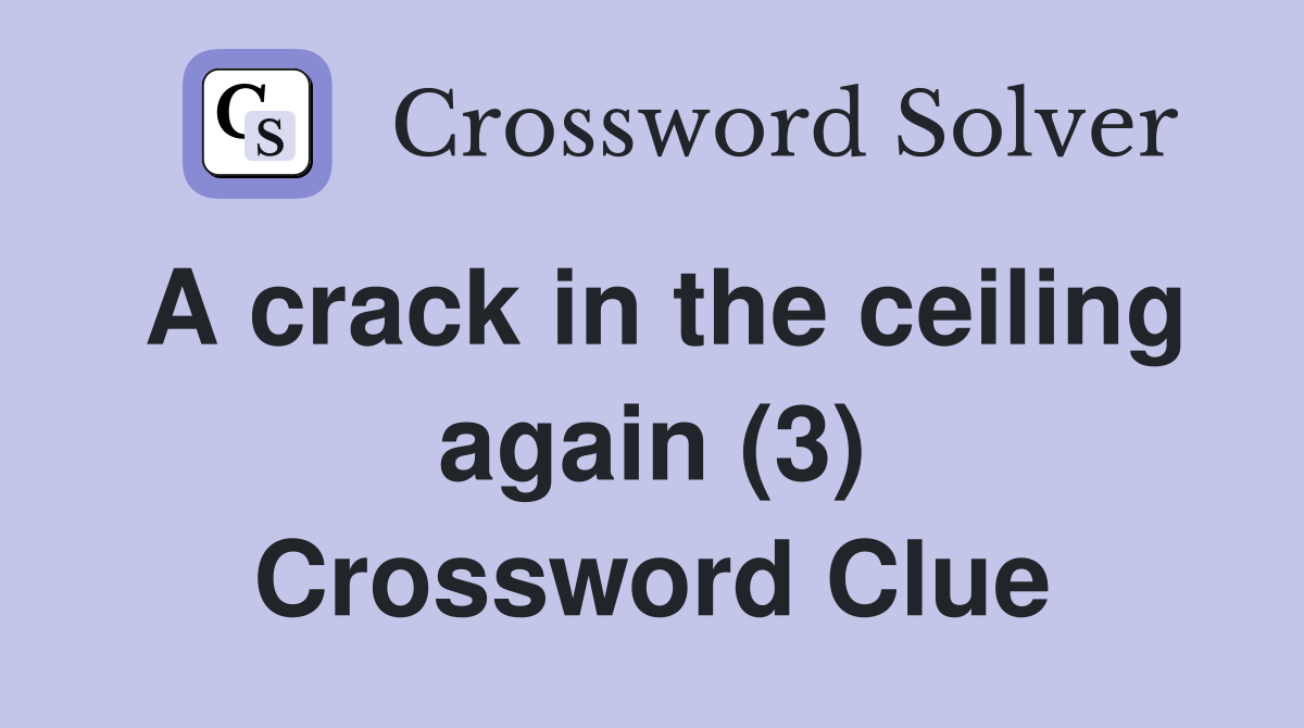 A crack in the ceiling again (3) Crossword Clue