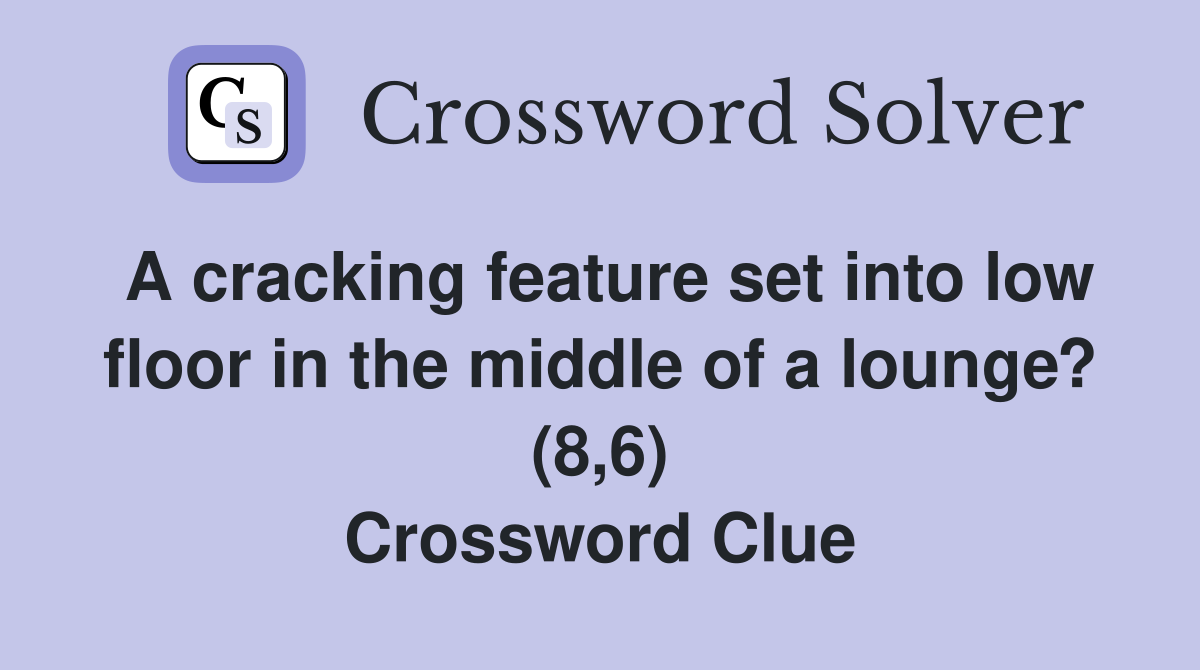 A cracking feature set into low floor in the middle of a lounge? (8,6) Crossword Clue