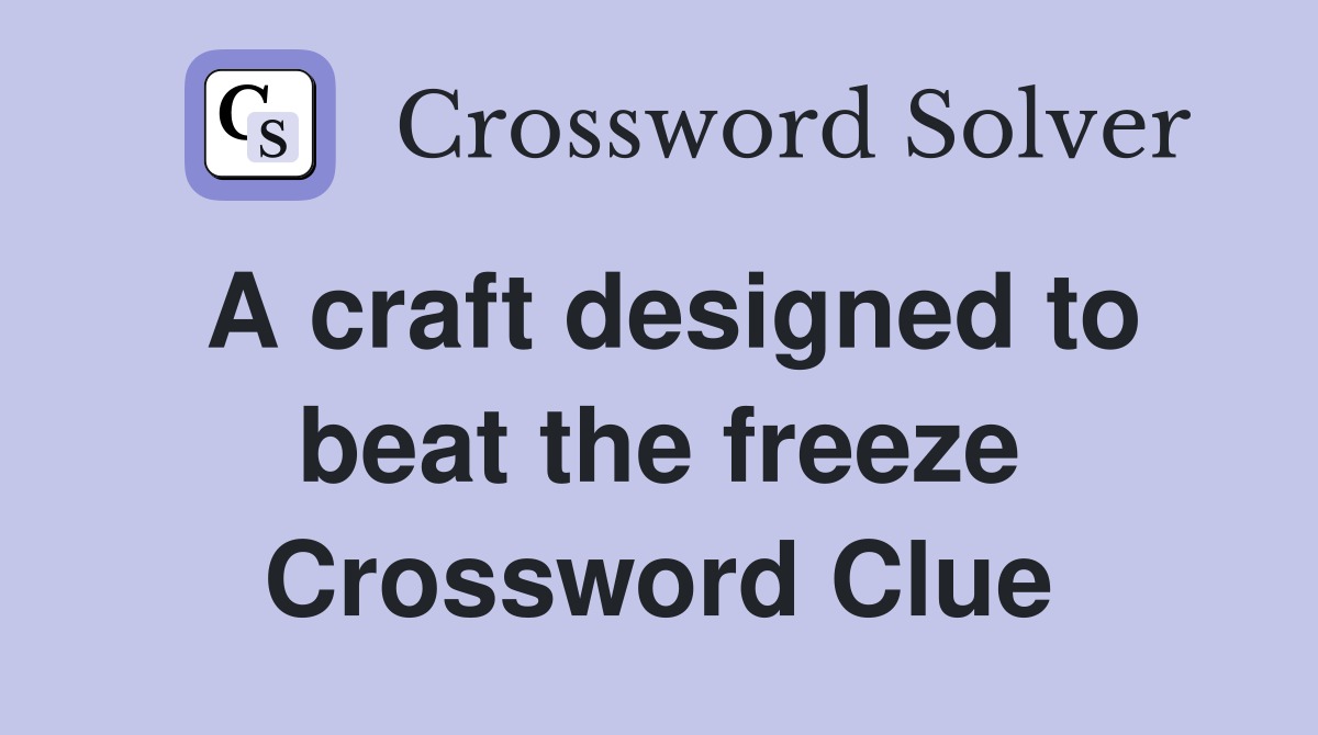 A craft designed to beat the freeze Crossword Clue